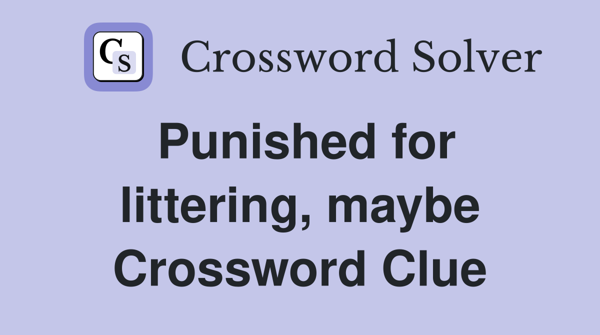 Punished for littering, maybe Crossword Clue