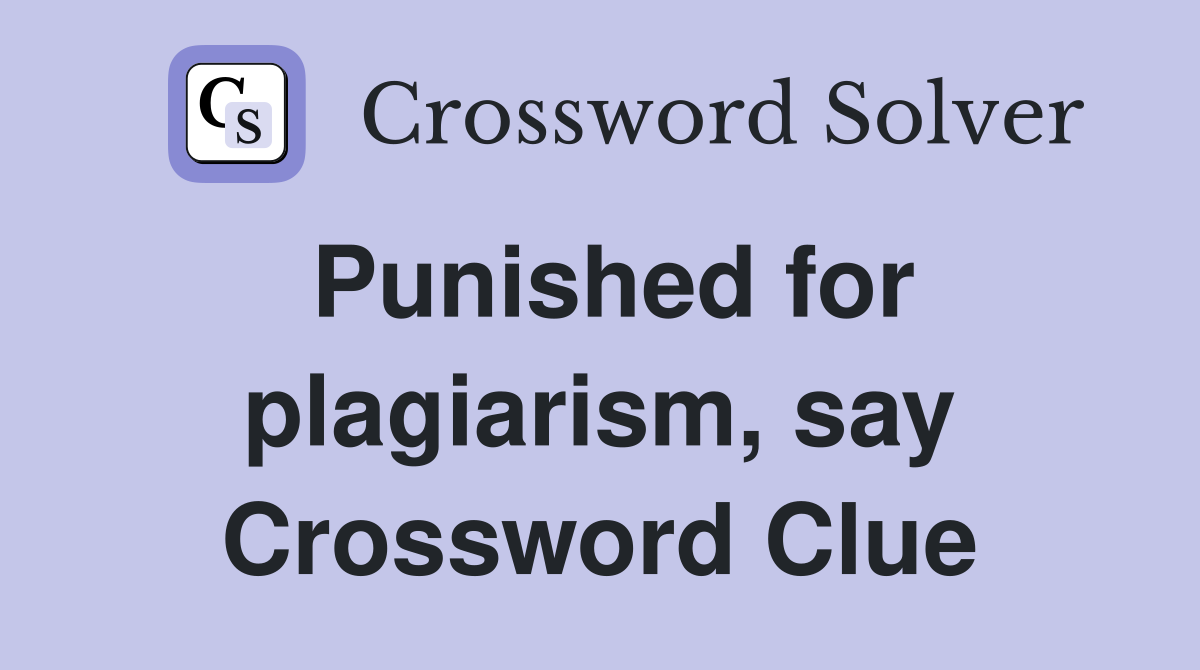 Punished for plagiarism, say Crossword Clue