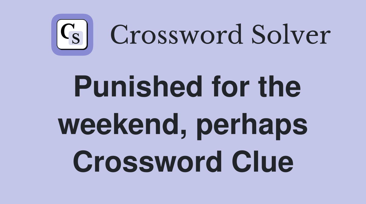 Punished for the weekend, perhaps Crossword Clue