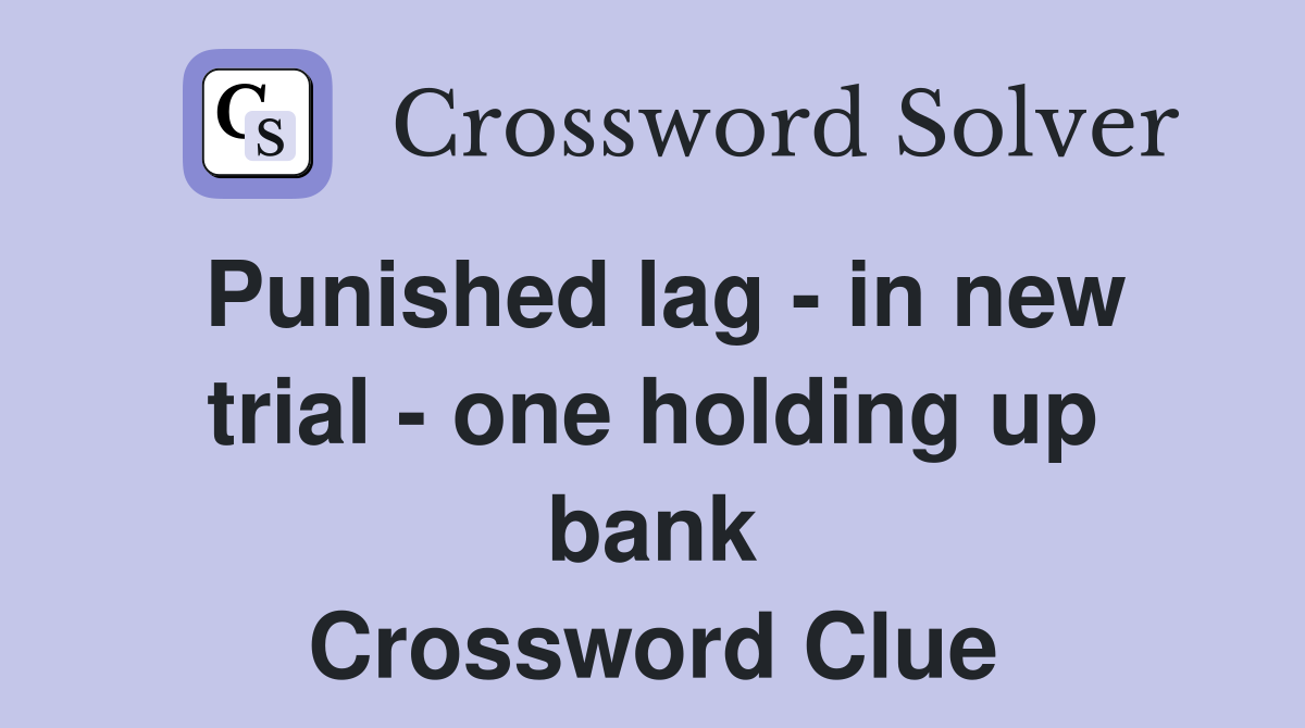 Punished lag - in new trial - one holding up bank Crossword Clue