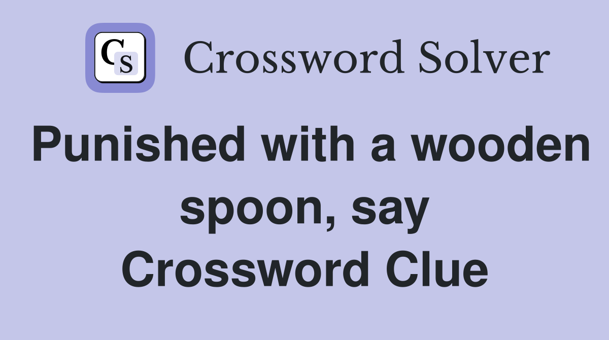 Punished with a wooden spoon, say Crossword Clue