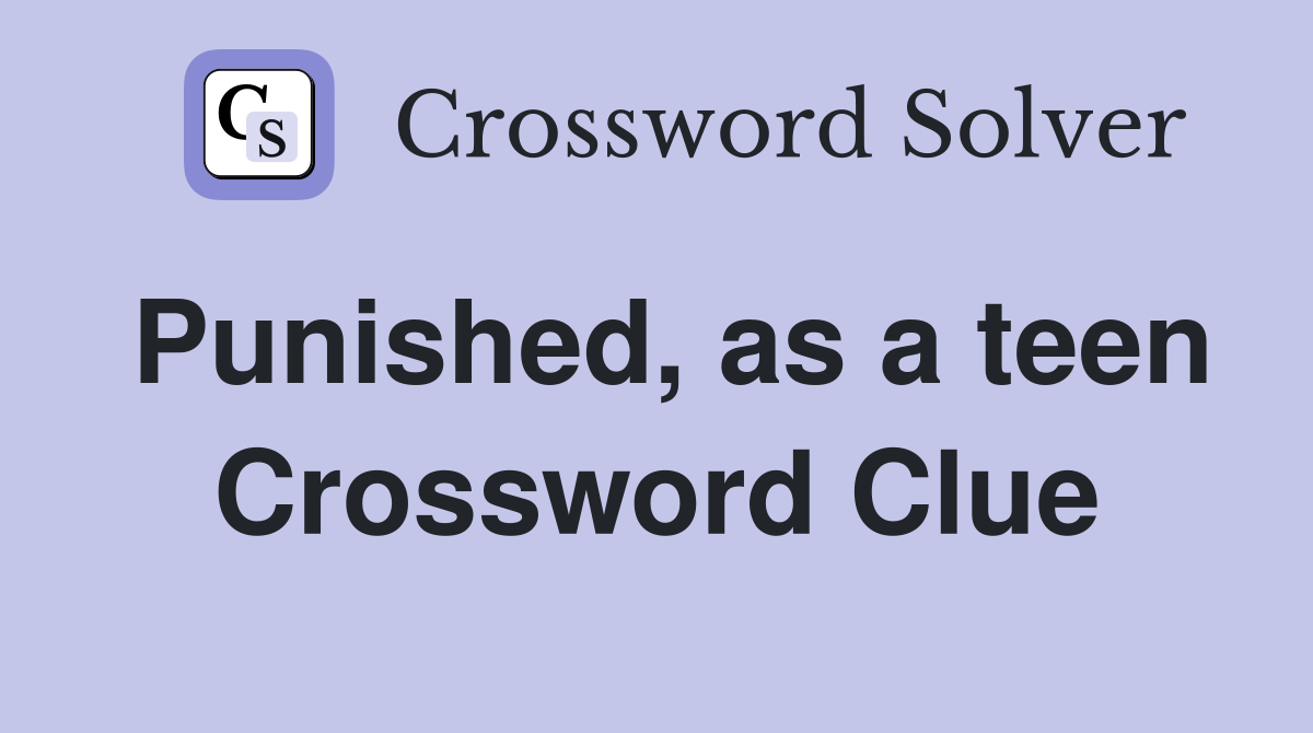 Punished, as a teen Crossword Clue