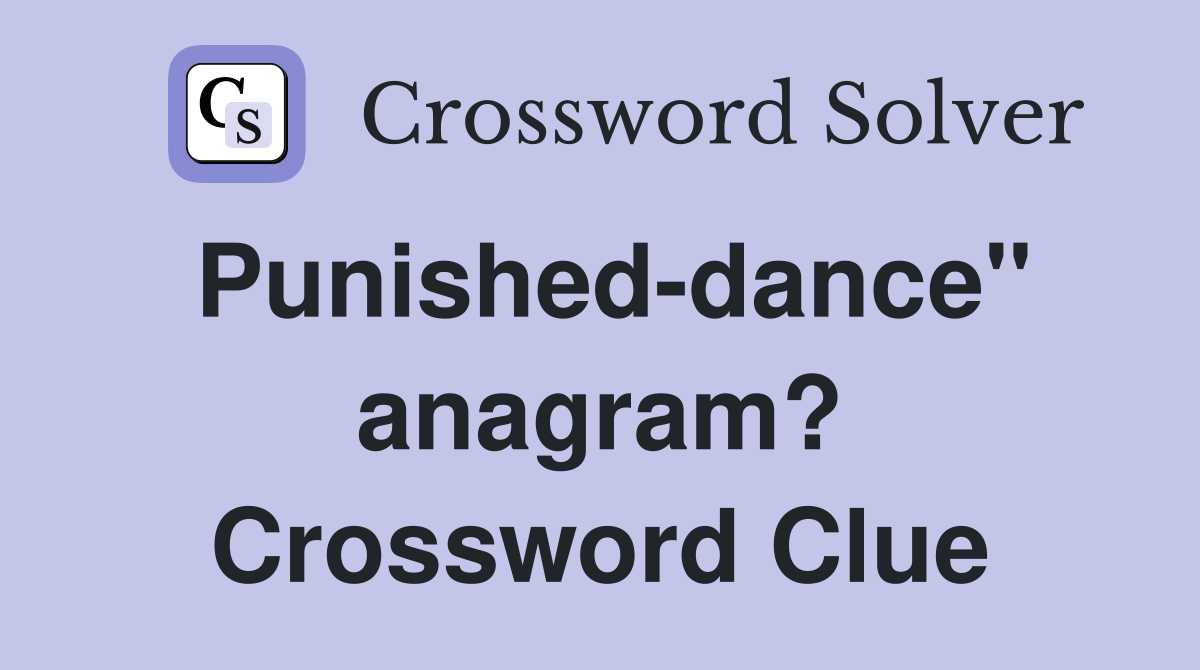 Punished-dance" anagram? Crossword Clue