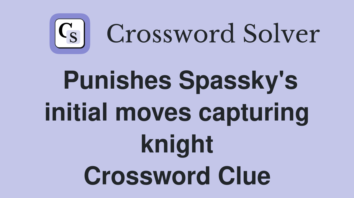 Punishes Spassky's initial moves capturing knight Crossword Clue