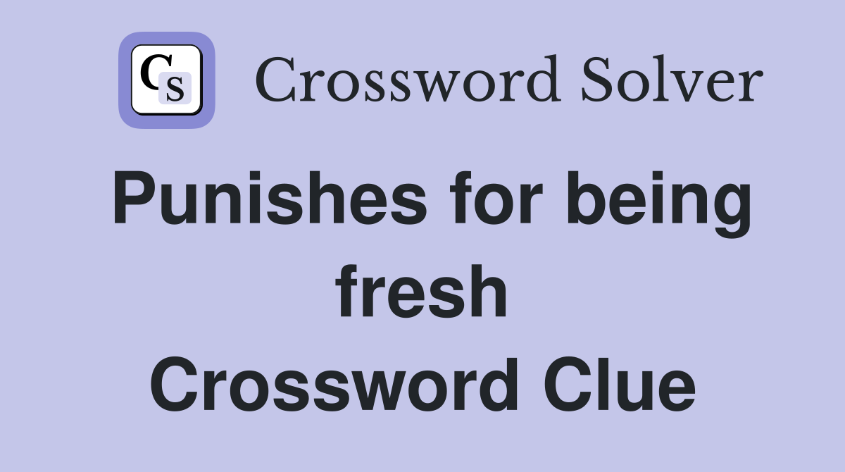 Punishes for being fresh Crossword Clue