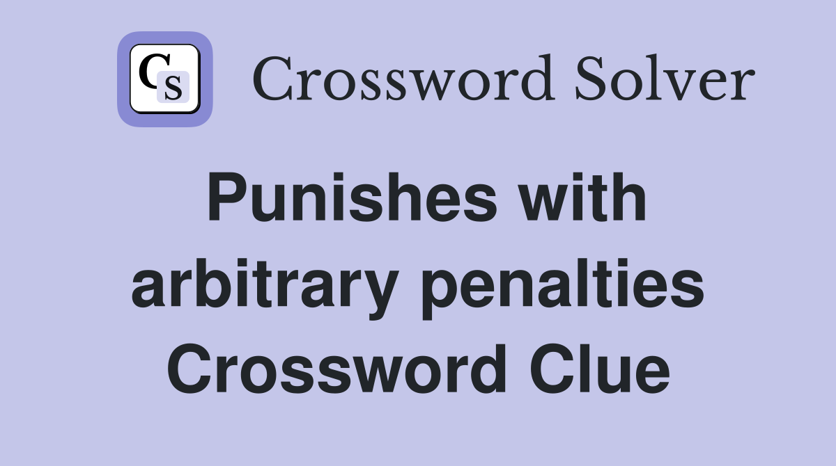 Punishes with arbitrary penalties Crossword Clue