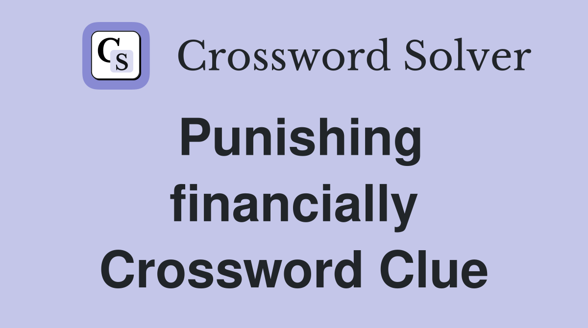 Punishing financially Crossword Clue