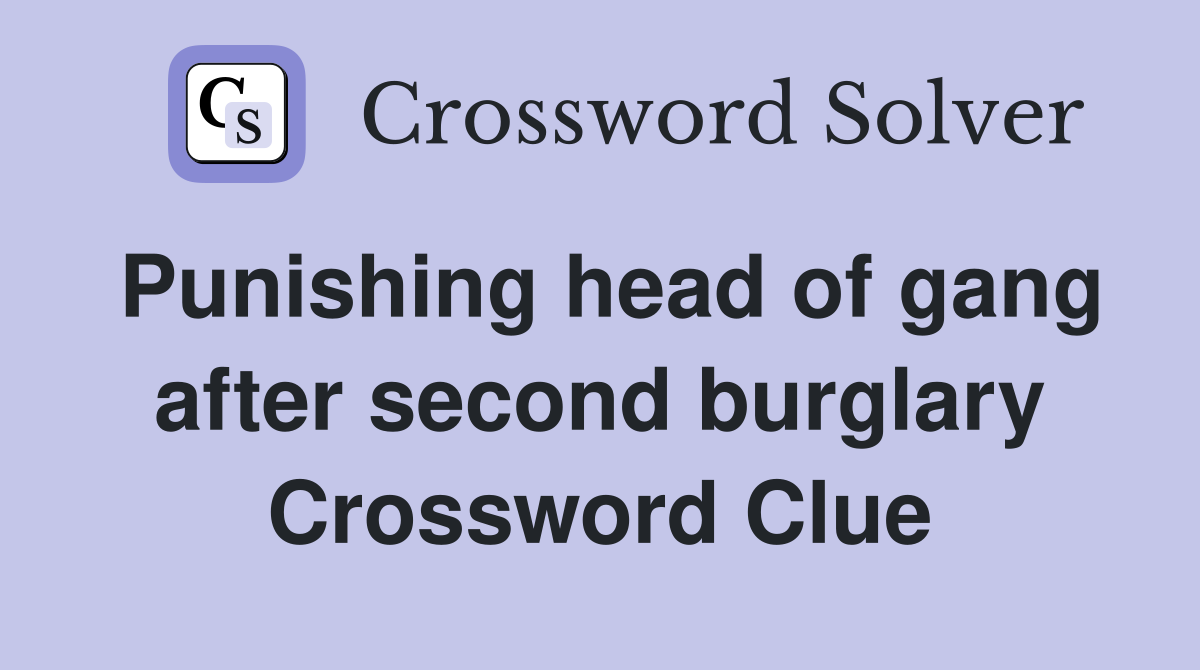 Punishing head of gang after second burglary Crossword Clue