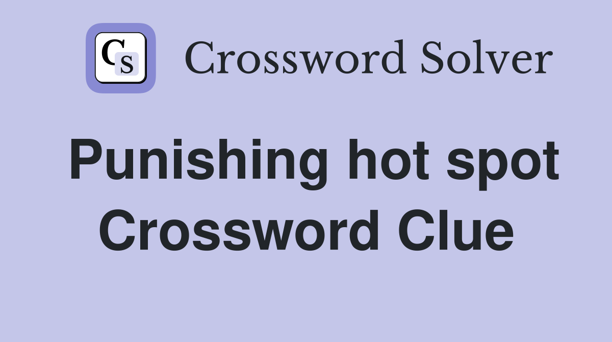 Punishing hot spot Crossword Clue