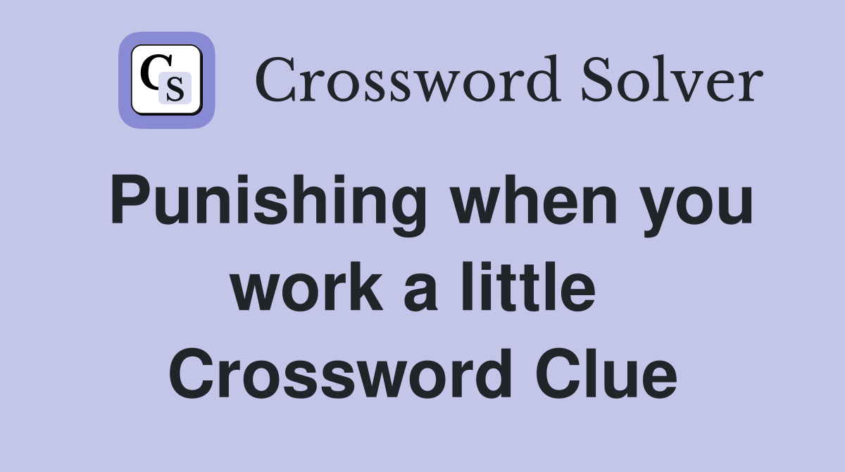 Punishing when you work a little  Crossword Clue