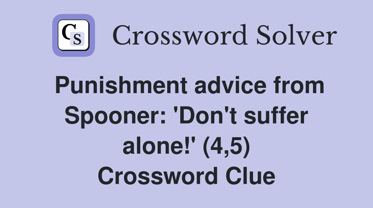 Punishment advice from Spooner: 'Don't suffer alone!' (4,5) Crossword Clue