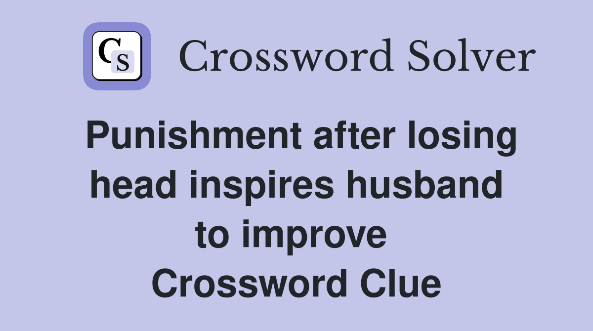 Punishment after losing head inspires husband to improve  Crossword Clue