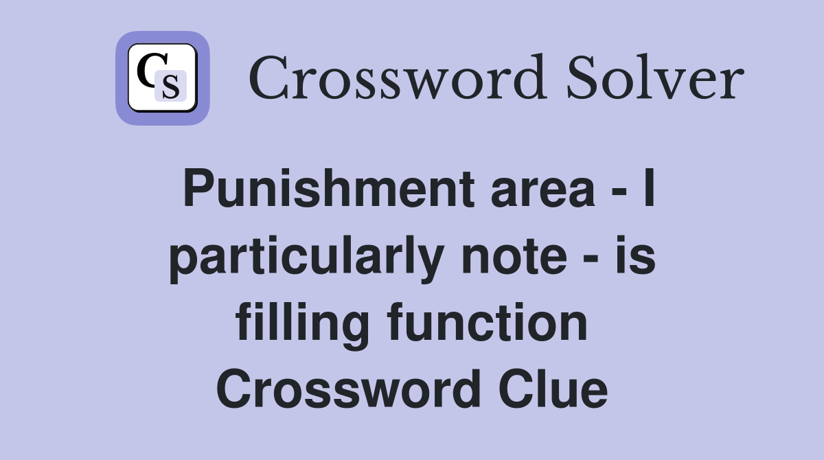Punishment area - I particularly note - is filling function Crossword Clue