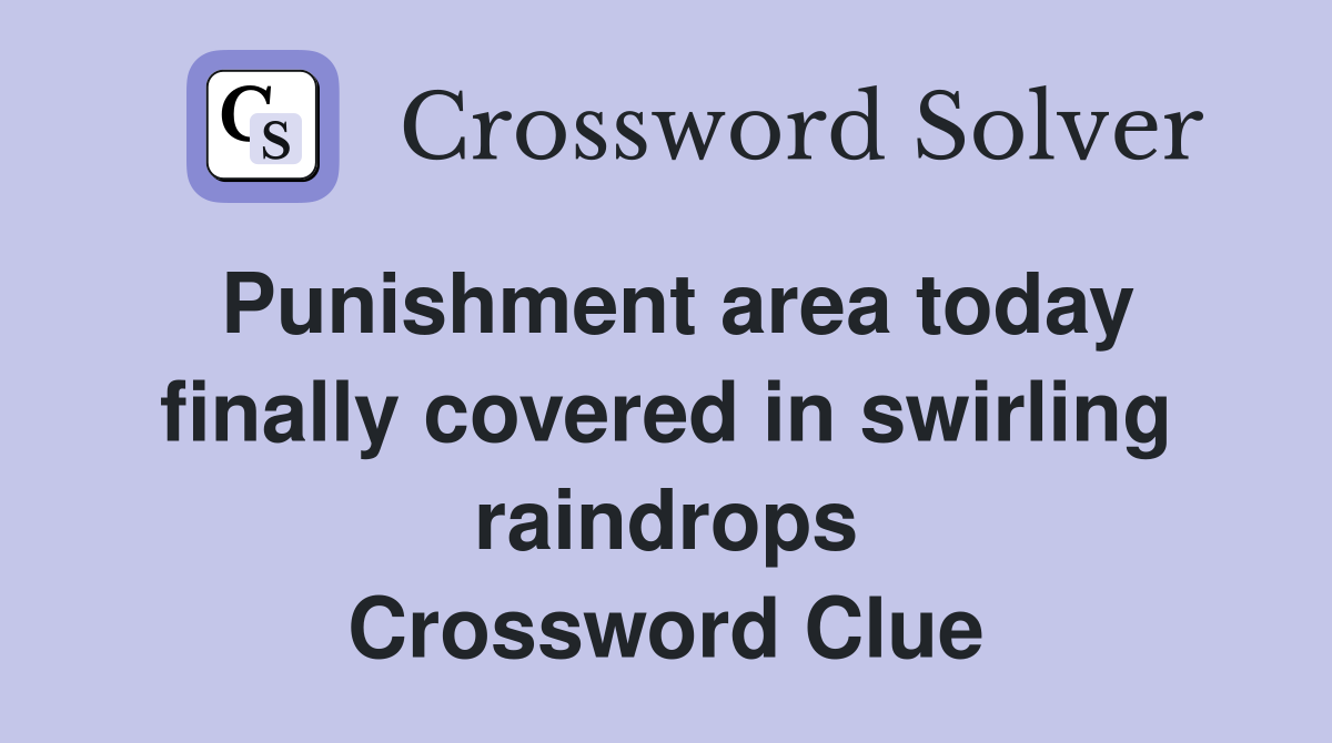 Punishment area today finally covered in swirling raindrops Crossword Clue
