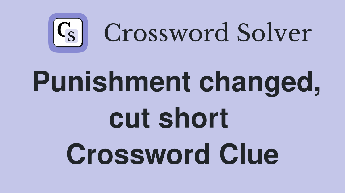 Punishment changed, cut short  Crossword Clue