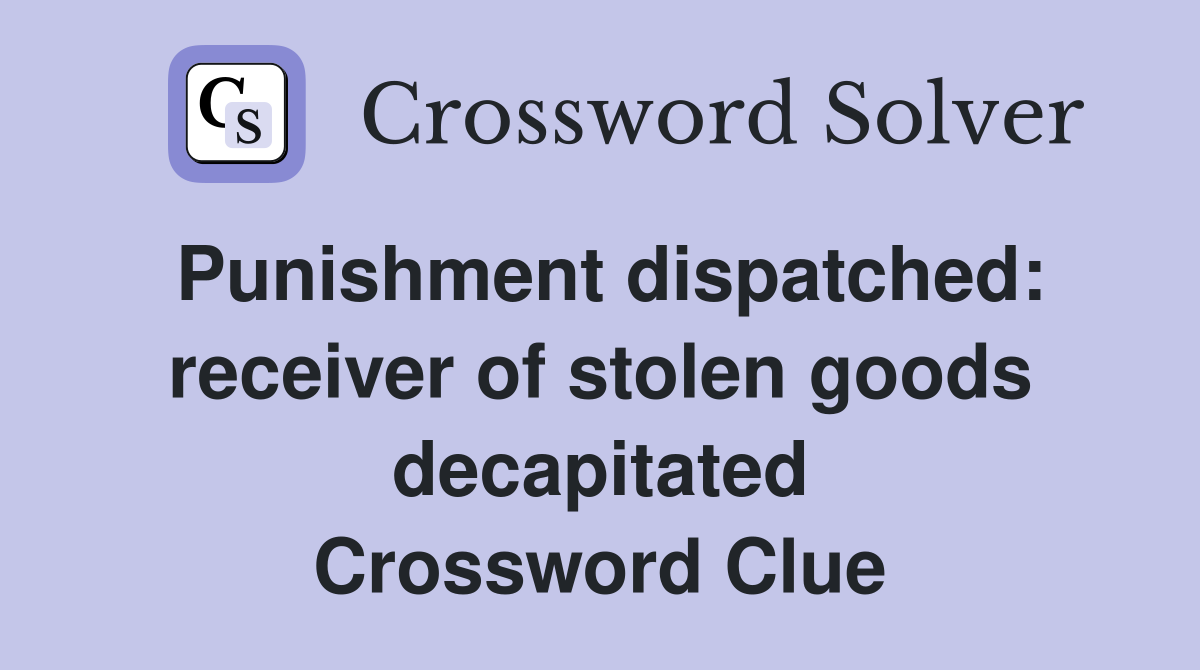Punishment dispatched: receiver of stolen goods decapitated Crossword Clue