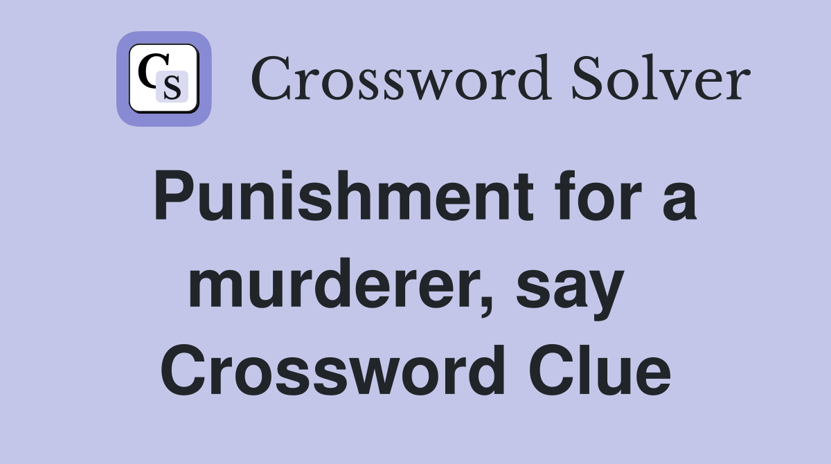 Punishment for a murderer, say  Crossword Clue