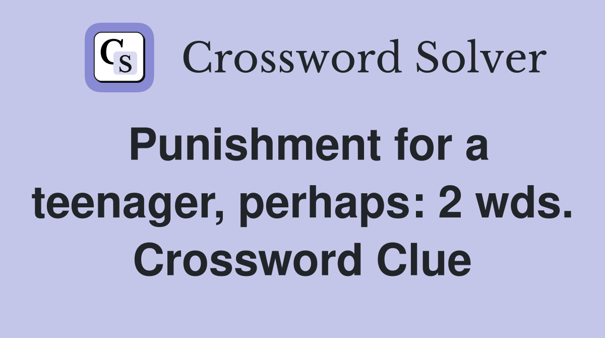 Punishment for a teenager, perhaps: 2 wds. Crossword Clue