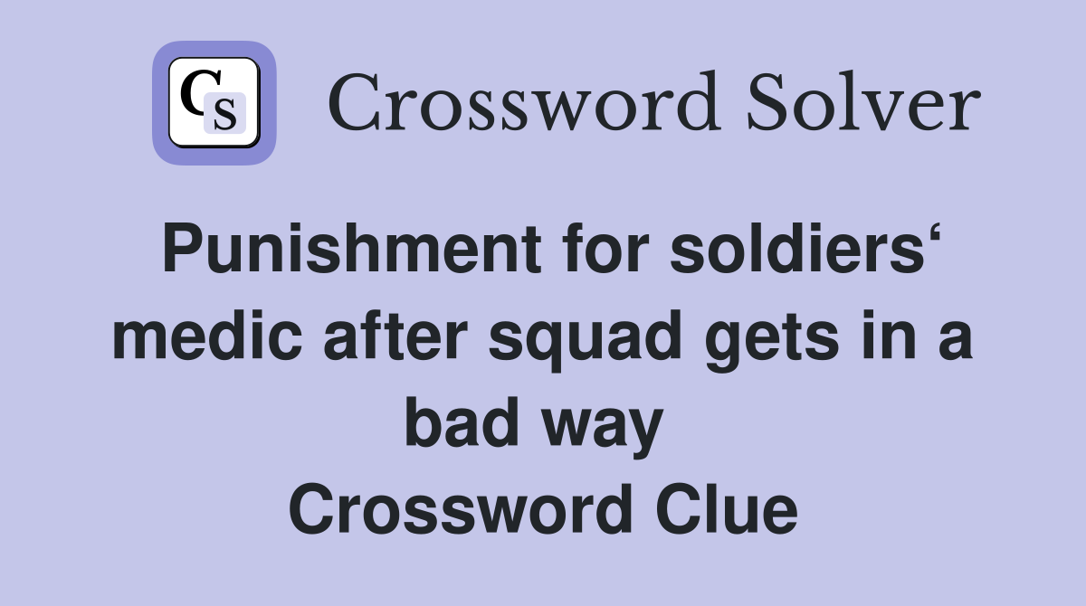 Punishment for soldiers‘ medic after squad gets in a bad way  Crossword Clue