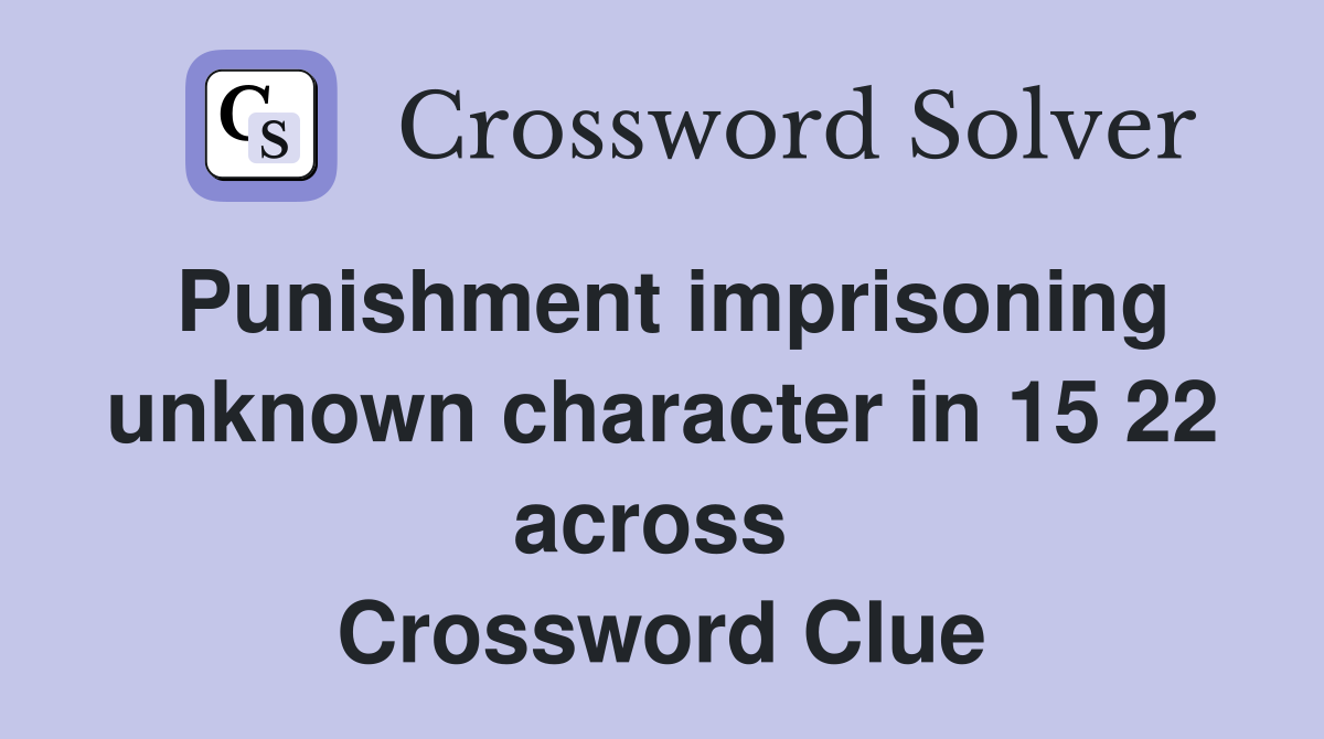 Punishment imprisoning unknown character in 15 22 across  Crossword Clue