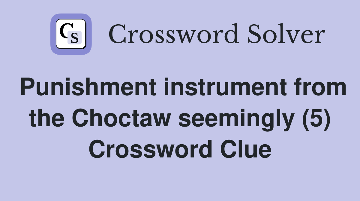 Punishment instrument from the Choctaw seemingly (5) Crossword Clue