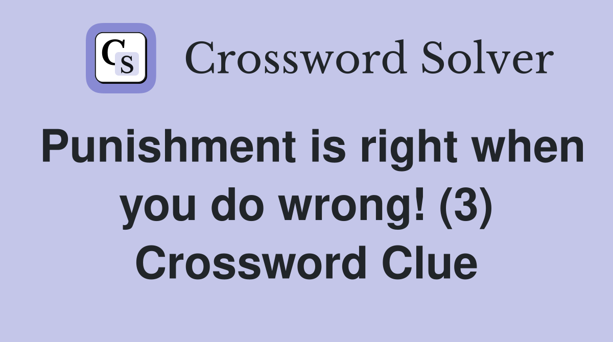 Punishment is right when you do wrong! (3) Crossword Clue