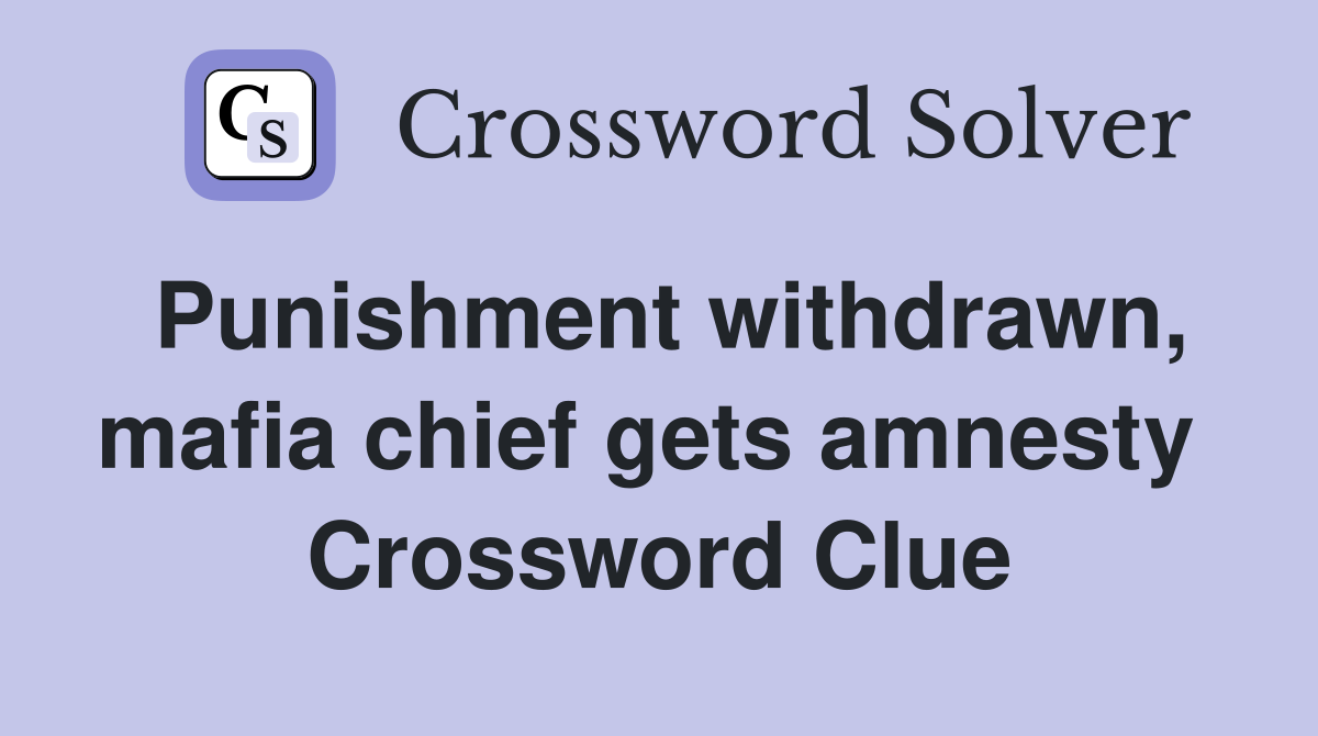 Punishment withdrawn, mafia chief gets amnesty  Crossword Clue