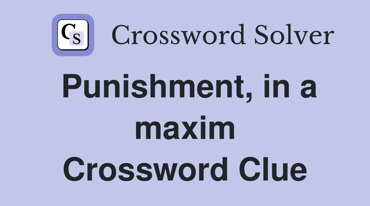 Punishment, in a maxim Crossword Clue