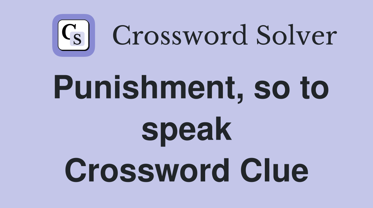 Punishment, so to speak Crossword Clue