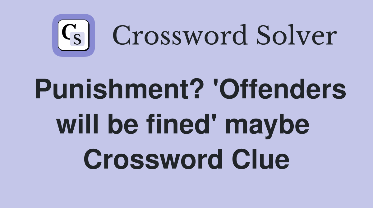 Punishment? 'Offenders will be fined' maybe  Crossword Clue