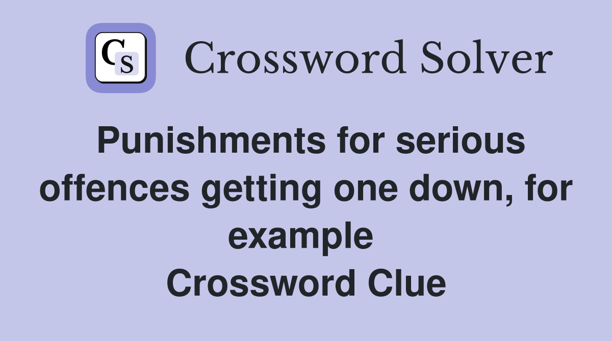 Punishments for serious offences getting one down, for example  Crossword Clue