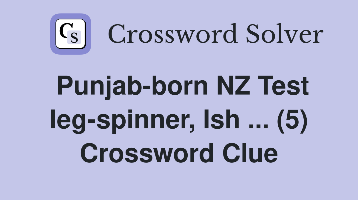 Punjab-born NZ Test leg-spinner, Ish ... (5) Crossword Clue