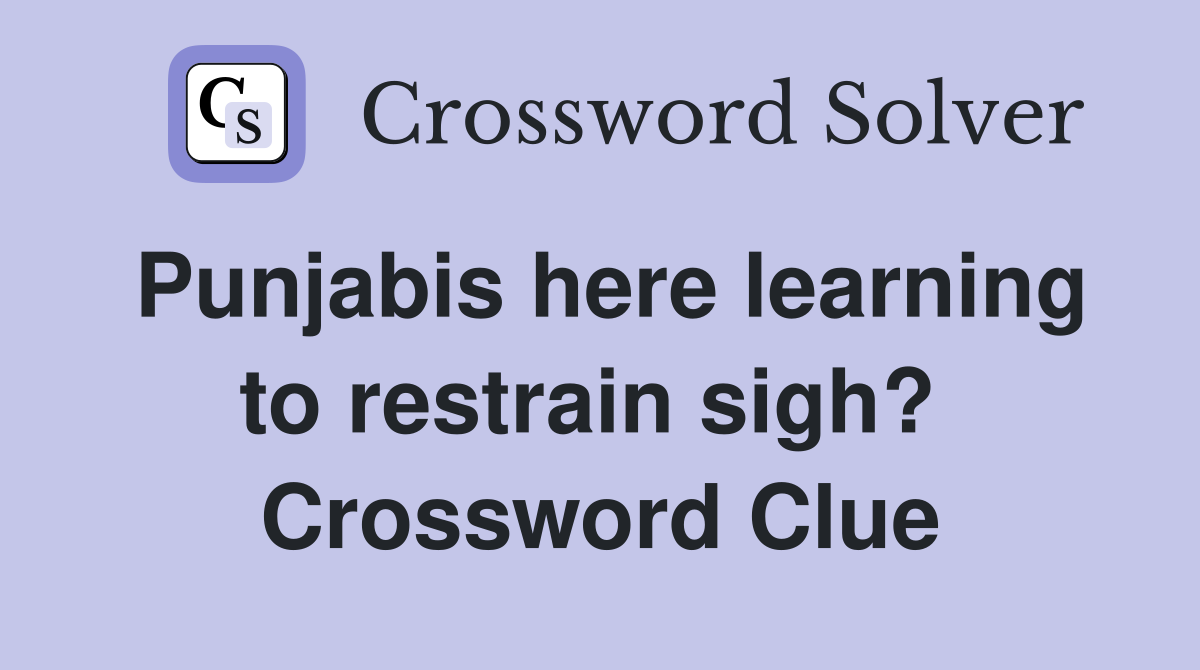 Punjabis here learning to restrain sigh?  Crossword Clue