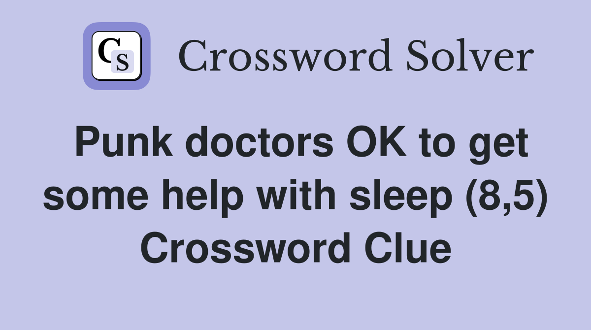 Punk doctors OK to get some help with sleep (8,5) Crossword Clue