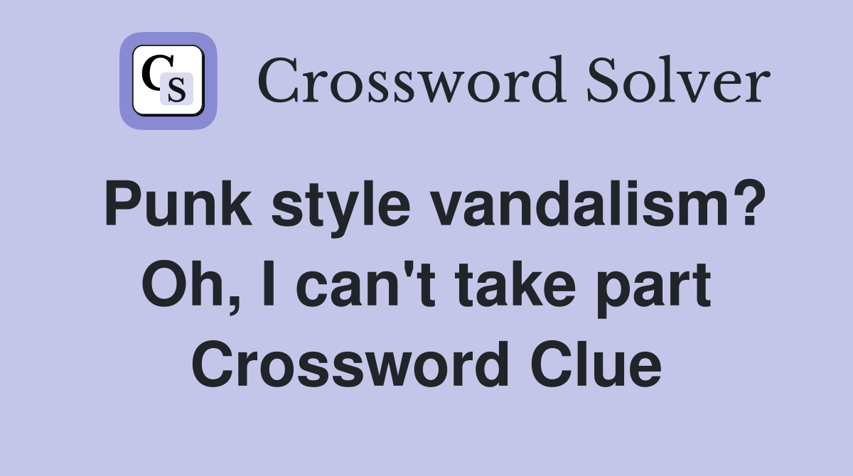 Punk style vandalism? Oh, I can't take part Crossword Clue