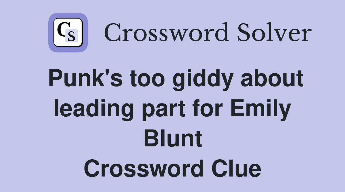 Punk's too giddy about leading part for Emily Blunt Crossword Clue