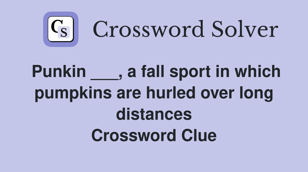 Punkin ___, a fall sport in which pumpkins are hurled over long distances Crossword Clue