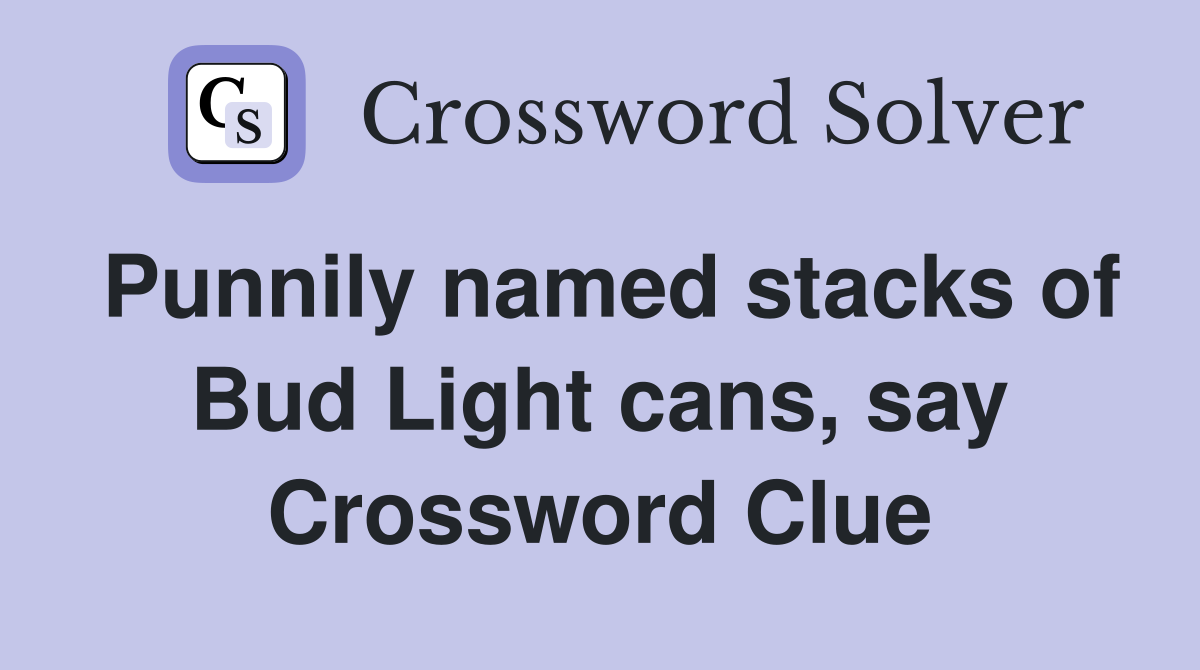 Punnily named stacks of Bud Light cans, say Crossword Clue