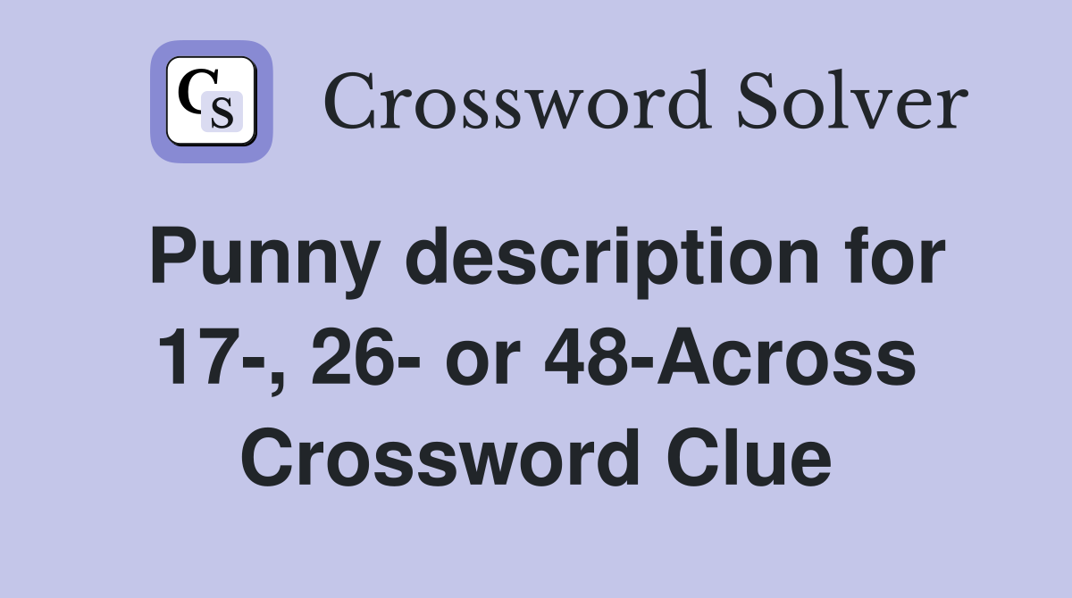 Punny description for 17-, 26- or 48-Across Crossword Clue