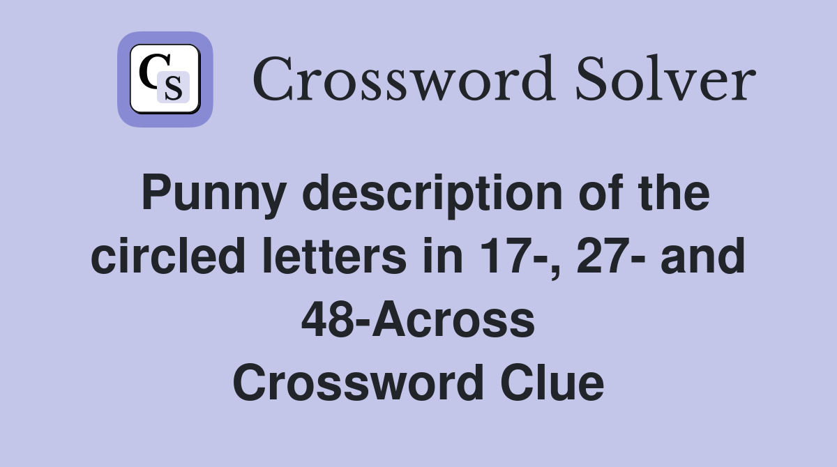 Punny description of the circled letters in 17-, 27- and 48-Across Crossword Clue