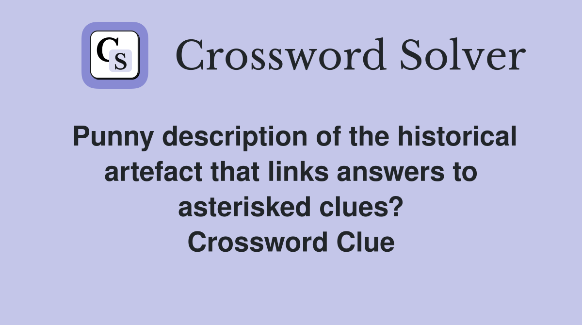 Punny description of the historical artefact that links answers to asterisked clues? Crossword Clue