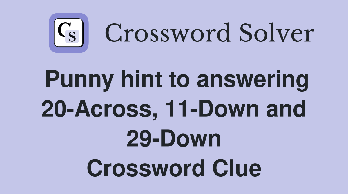 Punny hint to answering 20-Across, 11-Down and 29-Down Crossword Clue