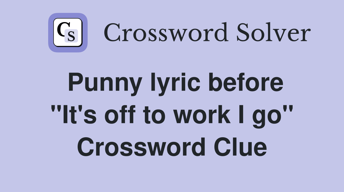 Punny lyric before ''It's off to work I go'' Crossword Clue