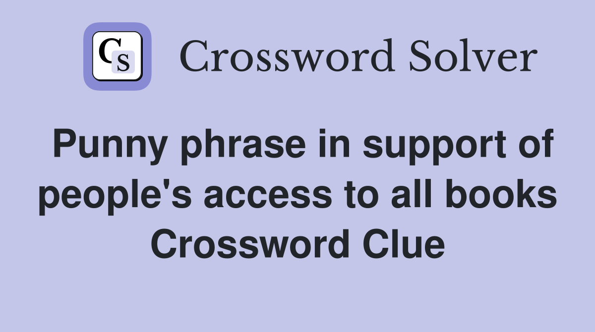 Punny phrase in support of people's access to all books Crossword Clue