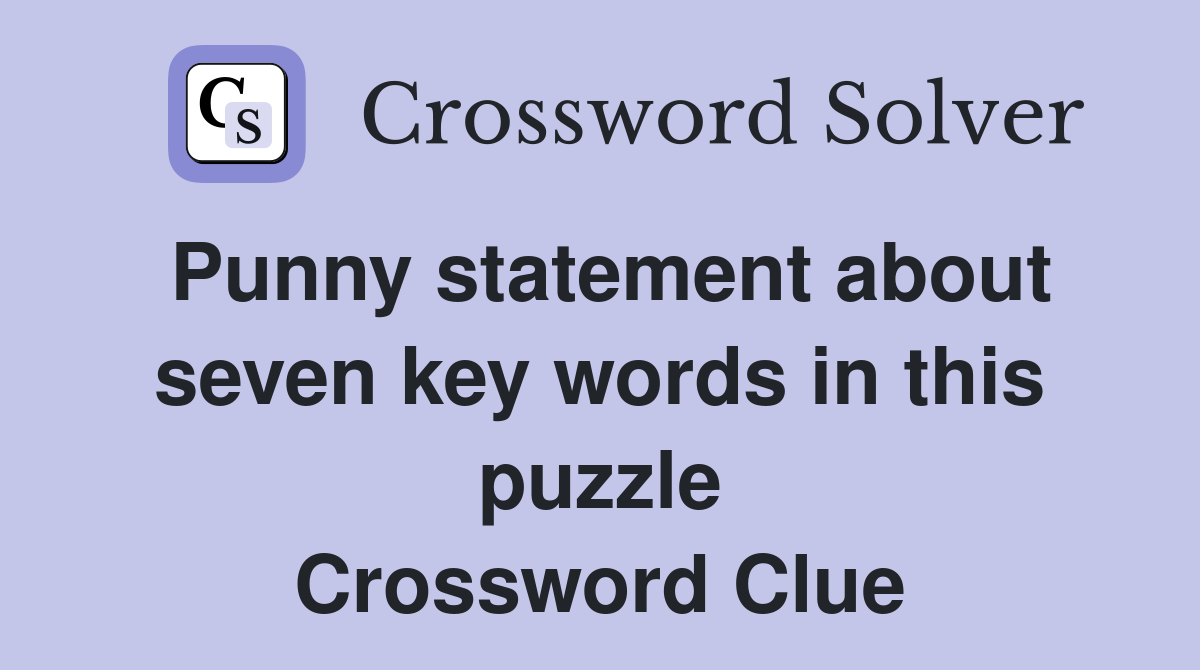 Punny statement about seven key words in this puzzle Crossword Clue