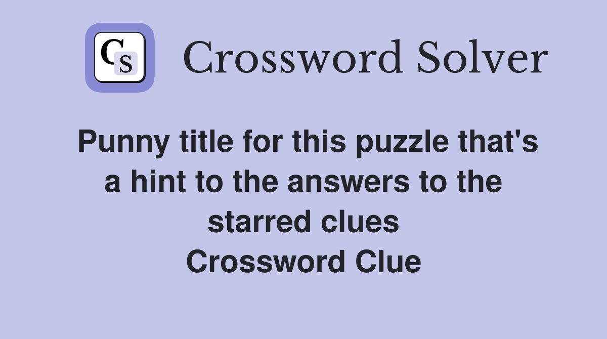Punny title for this puzzle that's a hint to the answers to the starred clues Crossword Clue