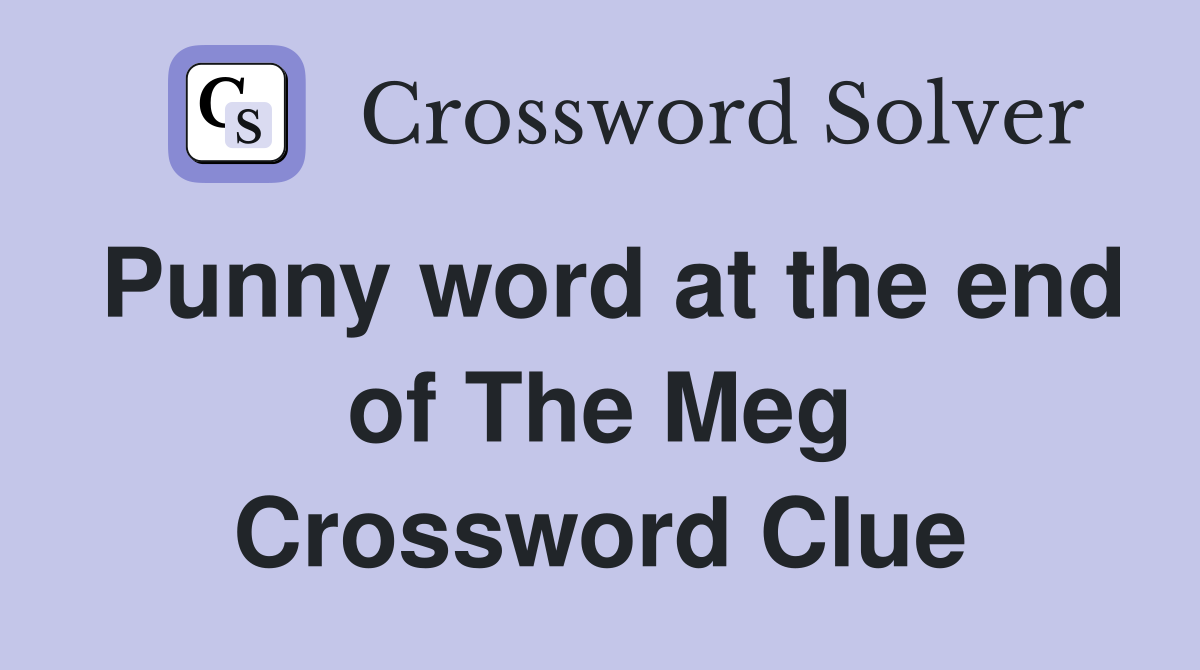 Punny word at the end of The Meg Crossword Clue