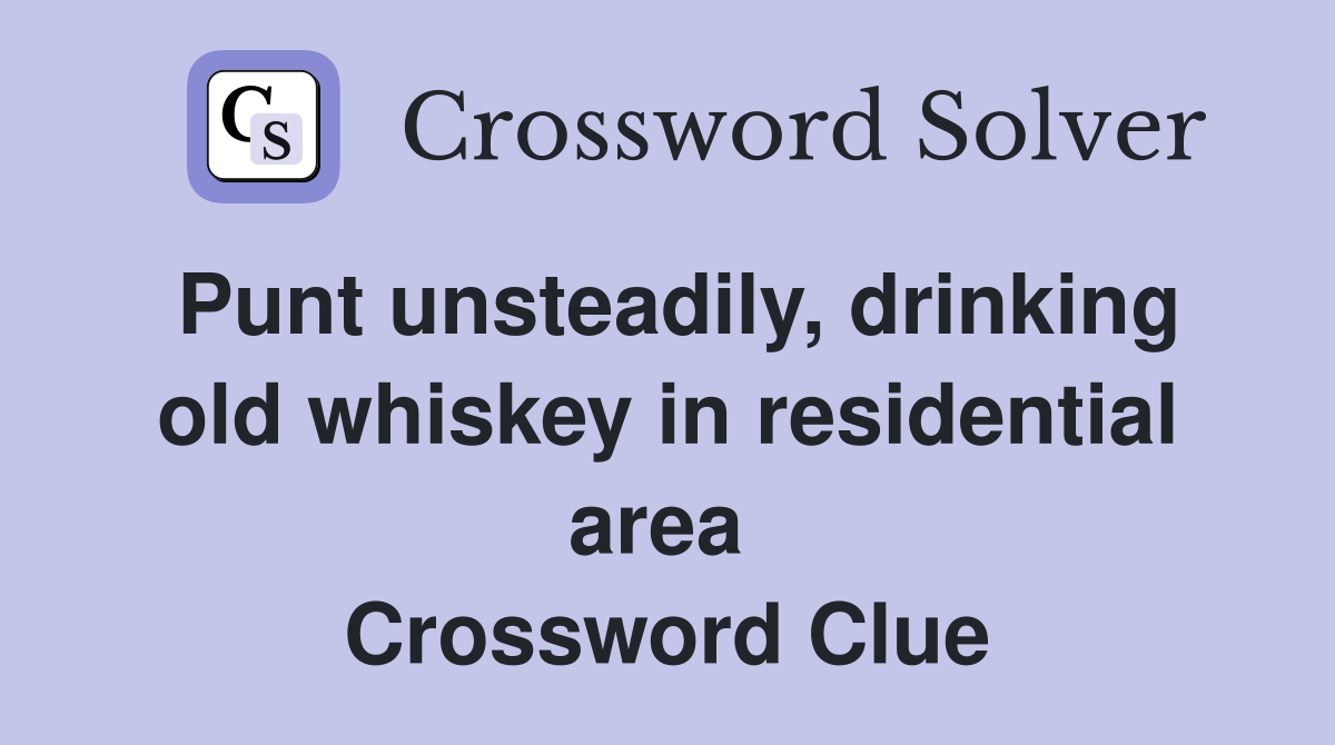 Punt unsteadily, drinking old whiskey in residential area  Crossword Clue
