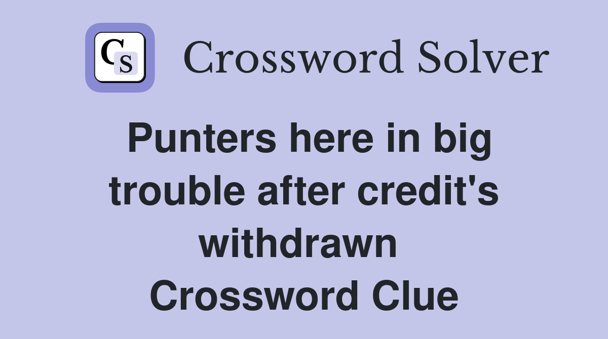 Punters here in big trouble after credit's withdrawn  Crossword Clue
