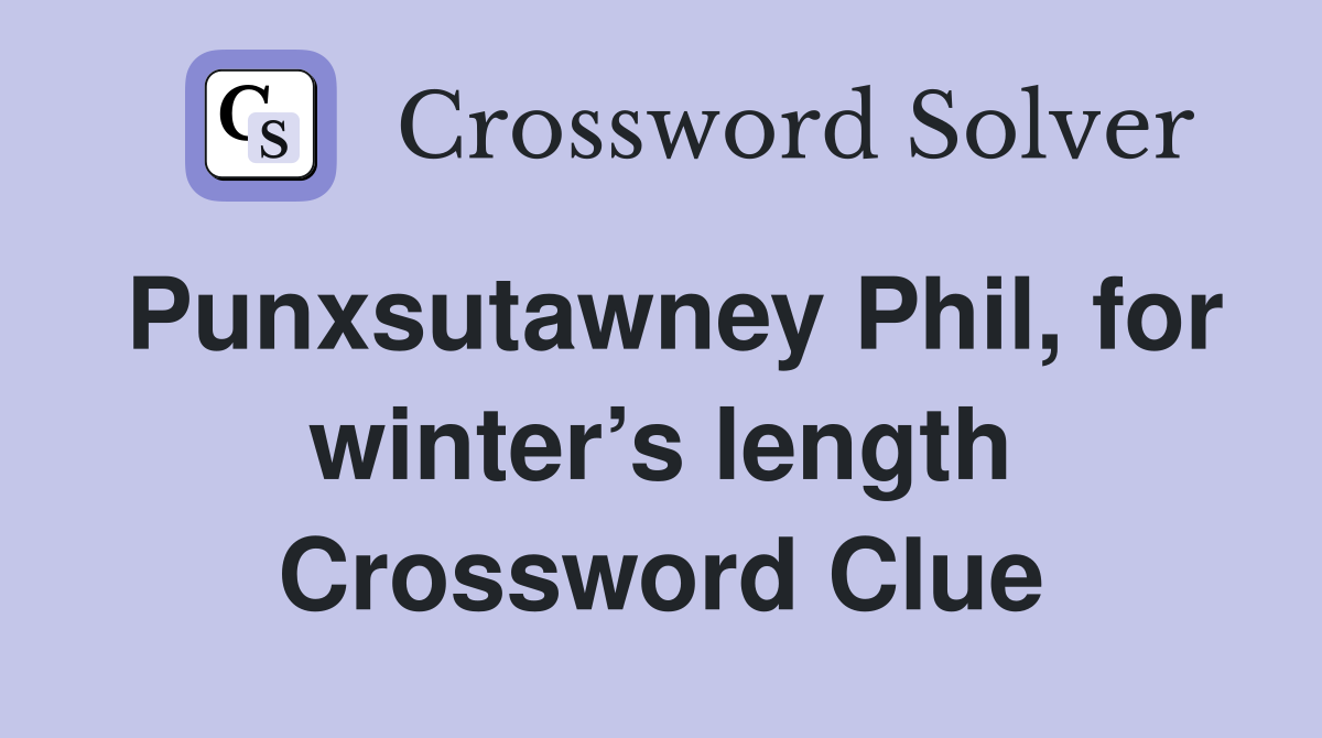 Punxsutawney Phil, for winter’s length Crossword Clue